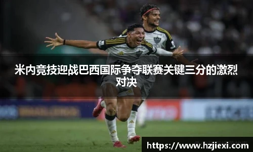 米内竞技迎战巴西国际争夺联赛关键三分的激烈对决